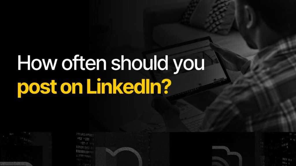 How often should you post on LinkedIn?
